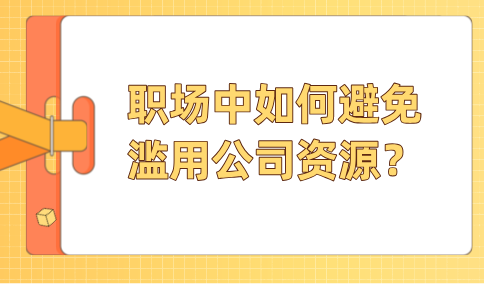 河北职场中如何避免滥用公司资源