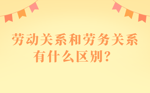 河北职场中的劳动关系和劳务关系的区别