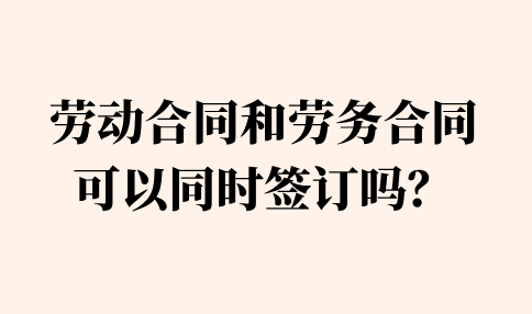 劳动合同和劳务合同不可以同时签订