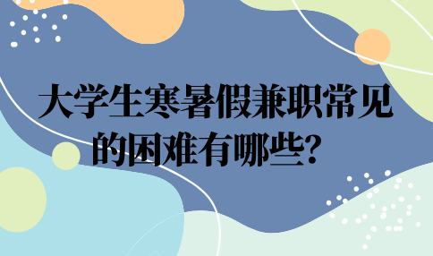 大学生寒暑假兼职常见的困难