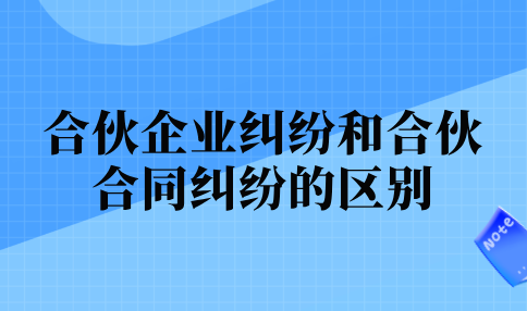 合伙企业纠纷和合伙合同纠纷的区别