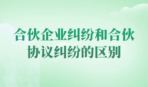 合伙企业纠纷和合伙协议纠纷的区别