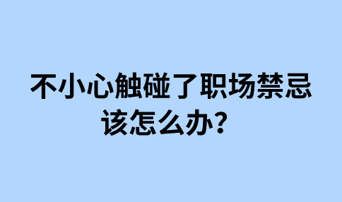 不小心触碰了职场禁忌的应对方法