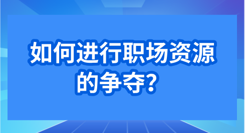 如何进行职场资源的争夺？