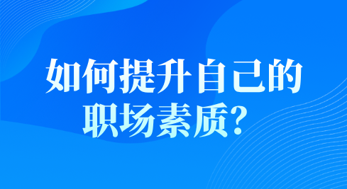 如何提升自己的职场素质？